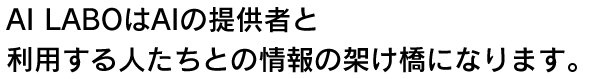 AI LABOはAIの提供者と利用する人たちとの情報の架け橋になります。